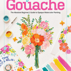 Gorgeous Gouache: The Absolute Beginner's Guide to Opaque Watercolor Painting