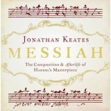 Messiah: The Composition and Afterlife of Handel&#039;s Masterpiece