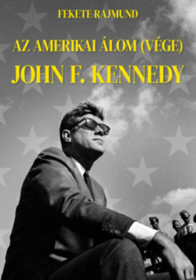 Az amerikai &amp;aacute;lom (v&amp;eacute;ge) - John F. Kennedy - Fekete Rajmund foto