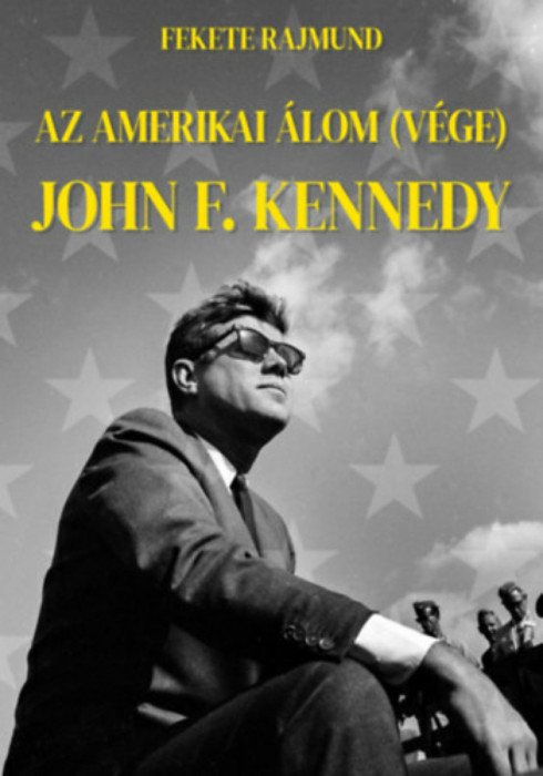 Az amerikai &aacute;lom (v&eacute;ge) - John F. Kennedy - Fekete Rajmund