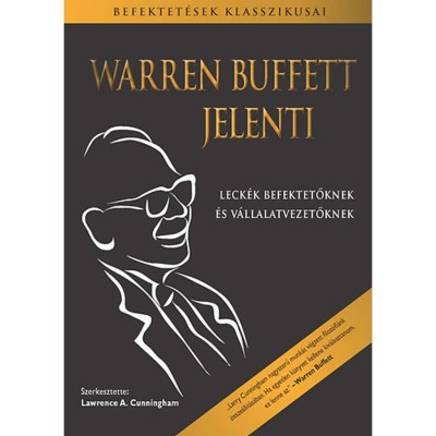 Warren Buffett jelenti - Leck&amp;eacute;k befektetőknek &amp;eacute;s v&amp;aacute;llalatvezetőknek - Warren Buffett foto