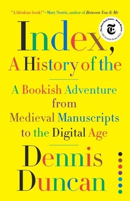 Index, a History of the: A Bookish Adventure from Medieval Manuscripts to the Digital Age