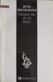 ULTIMELE ZILE ALE LUI HITLER-HUGH TREVOR - ROPER, Humanitas