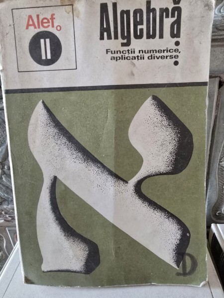ALGEBRA - ALEF VOL.II FUNCTII NUMERICE, APLICATII DIVERSE