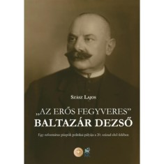 Az eros fegyveres - Baltazar Dezso - Egy reformatus puspok politikai palyaja a 20. szazad elso feleben - Szasz Lajos foto