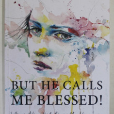 BUT HE CALLS ME BLESSED ! WHEN THE UNBELIEVABLE HAPPENS TO BELIEVERS by SARAH UDOH - GROSSFURTHNER , 2018