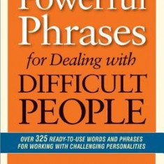 Powerful Phrases for Dealing with Difficult People: Over 325 Ready-To-Use Words and Phrases for Working with Challenging Personalities