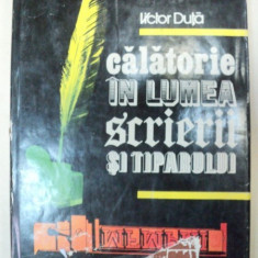 CALATORIE IN LUMEA SCRIERII SI TIPARULUI-VICTOR DUTA BUCURESTI 1988