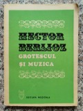 Grotescul Si Muzica - Hector Berlioz, Editura Muzicala, Romana, Arta Muzicala, 1982, 239 Pagini