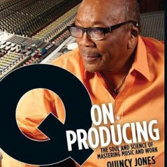 The Quincy Jones Legacy Series: Q on Producing: The Soul and Science of Mastering Music and Work