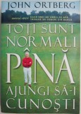 Toti sunt normali pana ajungi sa-i cunosti - John Ortberg - Carte Religioasa