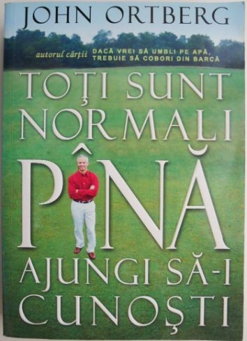 Toti sunt normali pana ajungi sa-i cunosti &ndash; John Ortberg
