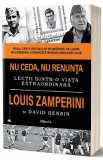 Nu ceda, nu renunta - Louis Zamperini, David Rensin, 2014