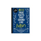 More True Facts That Sound Like Bull$#*t: 500 More Insane-But-True Facts to Rattle Your Brain