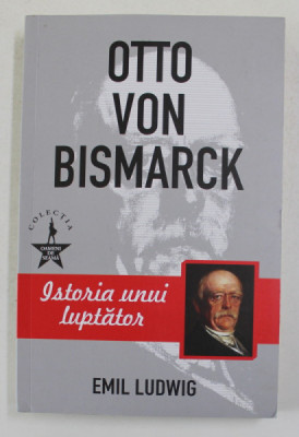 OTTO VON BISMARCK , ISTORIA UNUI LUPTATOR de EMIL LUDWIG , 2019 foto