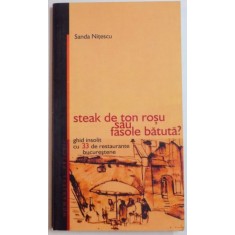 STEAK DE TON ROSU SAU FASOLE BATUTA ? , GHID INSOLIT CU 33 DE RESTAURANTE BUCURESTENE de SANDA NITESCU , 2004