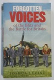FORGOTTEN VOICES OF THE BLITZ AND THE BATTLE FOR BRITAIN by JOSHUA LEVINE , 2007 * TEXT IN LIMBA ENGLEZA
