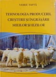 TEHNOLOGIA PRODUCERII, CRESTERII SI INGRASARII MIEILOR SI IEZILOR de VASILE TAFTA , 2006
