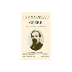 Titu Maiorescu. Opere (Vol. III+IV) Discursuri parlamentare (1866-1913) - Hardcover - Academia Română, Titu Maiorescu - Fundația Națională pentru Știi