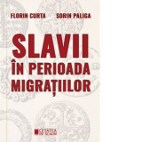 Slavii in perioada migratiilor - Sorin Paliga, Florin Curta