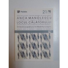 LOCUL CALATORULUI . SIMBOLICA SPATIULUI IN RASARITUL CRESTIN de ANCA MANOLESCU , 2002