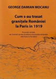 Carti Istorie: Trasarea Granițelor Rom&acirc;niei la Paris 1919 - Paperback Brosat - Studii Etnice - Decizii Politice