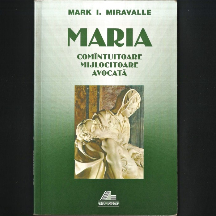 MARIA. Studiu Teologic despre Fecioara Maria / Maica Domnului - Com&acirc;ntuitoare, Mijlocitoare, Avocată - de Mark Miravalle - Biserica Romano-Catolică