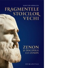 Fragmentele stoicilor vechi. Zenon si discipolii lui Zenon - Cristian Bejan, Hans von Arnim, Filotheia Bogoiu