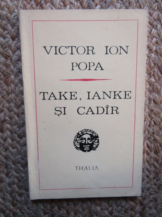 Take, Ianke și Cad&acirc;r - Victor Ion Popa, Ed. Univers 1972, Teatru Rom&acirc;nesc, Colectia Thalia