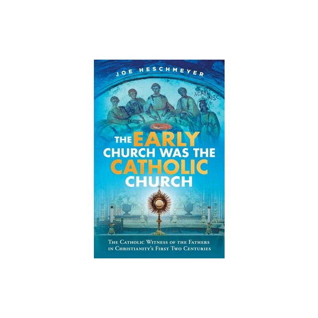 The Early Church Was the Catholic Church: The Catholic Witness of the Fathers in Christianity&#039;s First Four Centuries