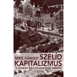 Szel&iacute;d kapitalizmus - A szabad egy&uuml;ttműk&ouml;d&eacute;s rendje - Mike K&aacute;roly