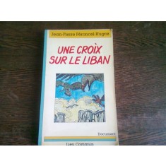 UNE CROIX SUR LE LIBAN - JEAN PIERRE PERONCEL HUGOZ (CARTE IN LIMBA FRANCEZA)