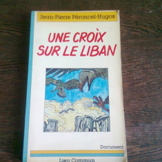 UNE CROIX SUR LE LIBAN - JEAN PIERRE PERONCEL HUGOZ (CARTE IN LIMBA FRANCEZA)