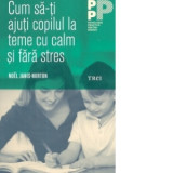 Cum sa-ti ajuti copilul la teme cu calm si fara stres - Noel Janis-Norton