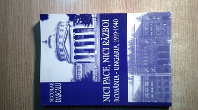 Nici pace, nici razboi. Romania-Ungaria, 1919-1940 - Nicolae Dascalu (2004) foto
