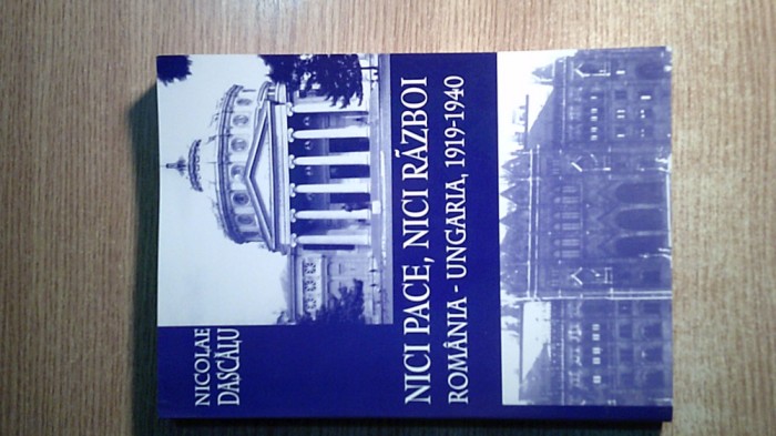 Nici pace, nici razboi. Romania-Ungaria, 1919-1940 - Nicolae Dascalu (2004)