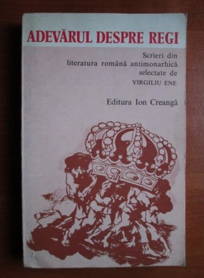 Virgiliu Ene - Adevarul despre regi. Scrieri din literatura romana antimonarhica foto