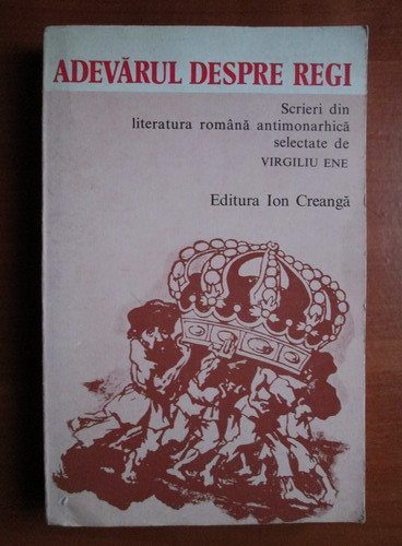 Virgiliu Ene - Adevarul despre regi. Scrieri din literatura romana antimonarhica