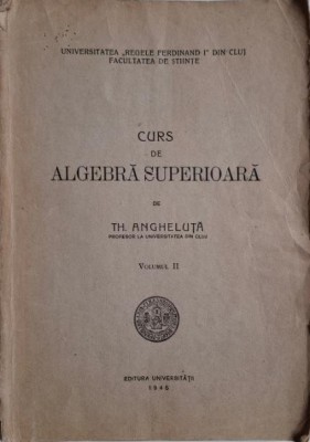 Curs de algebra superioara, vol. II &amp;ndash; Th. Angheluta (coperta putin uzata) foto