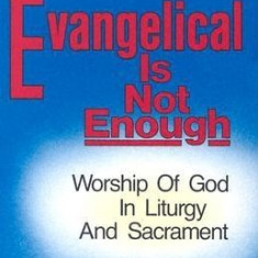 Evangelical is Not Enough: Worship of God in Liturgy and Sacrament