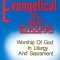 Evangelical is Not Enough: Worship of God in Liturgy and Sacrament