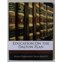 EDUCATION ON THE DALTON PLAN by HELEN PARKHURST and ROSA BASSETT , 1922 , EDITIE ANASTATICA , RETIPARITA PRIN FOTOGRAFIERE , ANII &#039; 2000