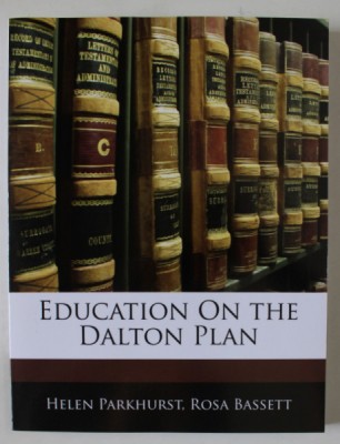 EDUCATION ON THE DALTON PLAN by HELEN PARKHURST and ROSA BASSETT , 1922 , EDITIE ANASTATICA , RETIPARITA PRIN FOTOGRAFIERE , ANII &amp;#039; 2000 foto