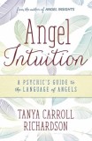 Angel Intuition: A Psychic&#039;s Guide to the Language of Angels