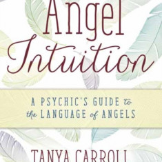 Angel Intuition: A Psychic's Guide to the Language of Angels