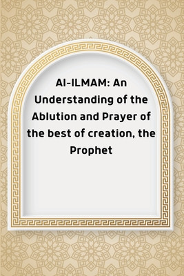 Al-ILMAM: An Understanding of the Ablution and Prayer of the best of creation, the Prophet foto