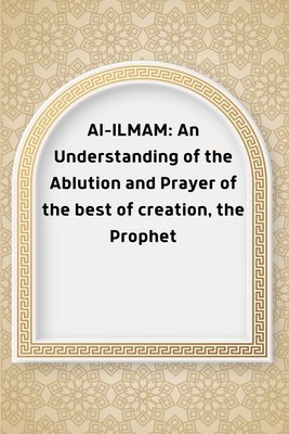 Al-ILMAM: An Understanding of the Ablution and Prayer of the best of creation, the Prophet foto