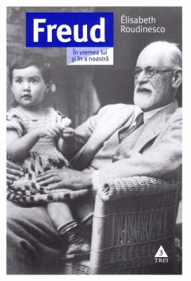 Freud. In vremea lui si a noastra - Elisabeth Roudinesco foto