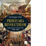Primavara revolutiilor. Lupta pentru o lume noua 1848-1849 - Christopher Clark, Gabriel Tudor
