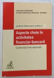 ASPECTE CHEIE IN ACTIVITATEA FINANCIAR - BANCARA , CONFERINTA INTERNATIONALA , editor IANFRED SILBERSTEIN , 2019